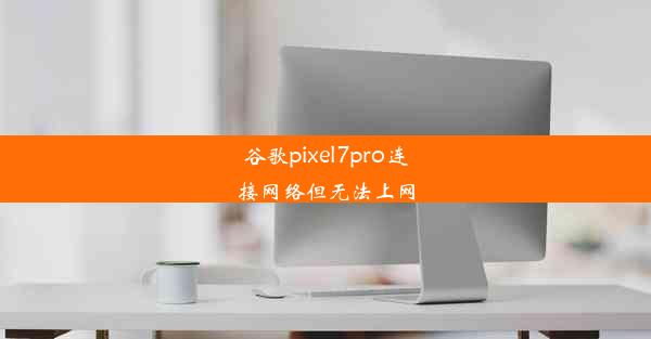 谷歌pixel7pro连接网络但无法上网