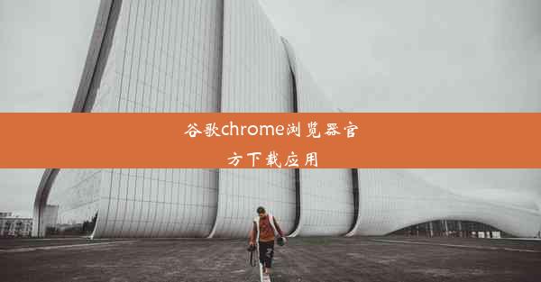 谷歌chrome浏览器官方下载应用