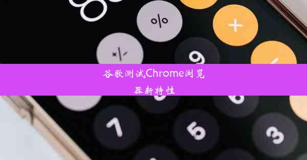 谷歌测试Chrome浏览器新特性