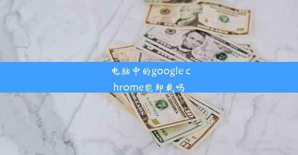 电脑中的google chrome能卸载吗