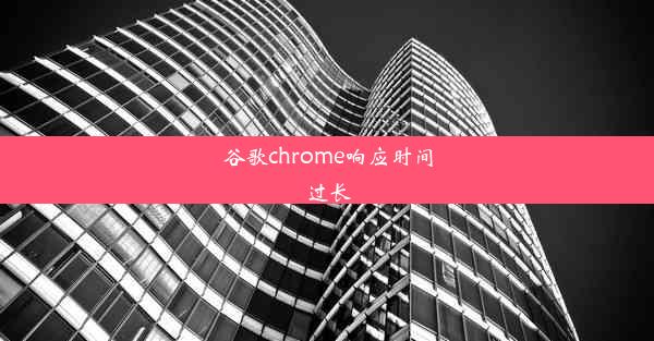 谷歌chrome响应时间过长