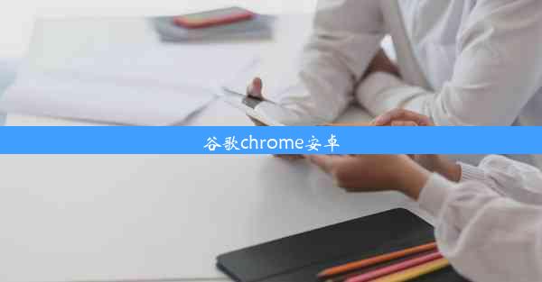 谷歌chrome安卓