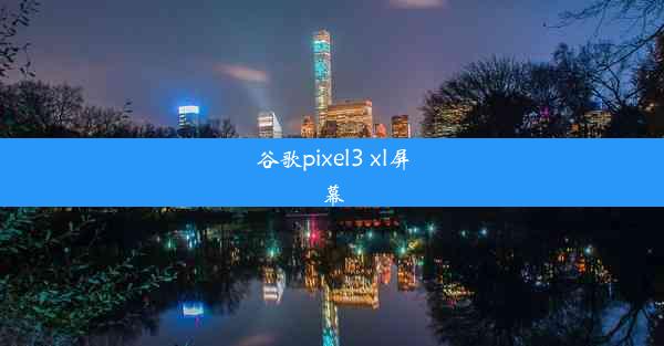 谷歌pixel3 xl屏幕