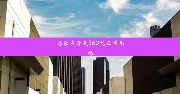 谷歌点开是360能正常用吗