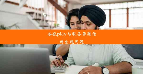 谷歌play与服务器通信时出现问题