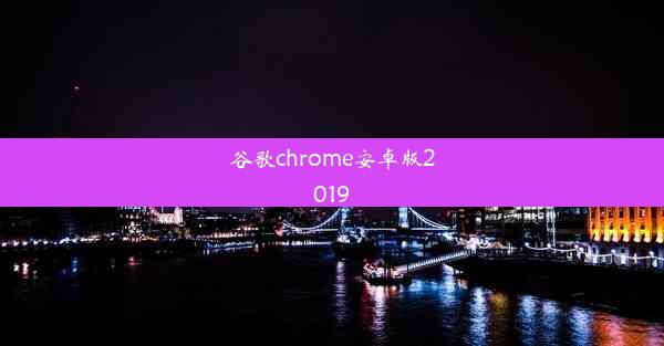 谷歌chrome安卓版2019