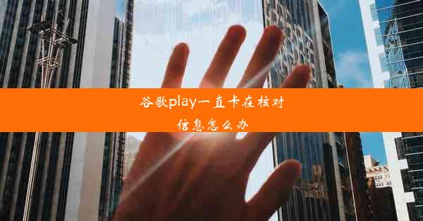 谷歌play一直卡在核对信息怎么办