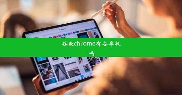 谷歌chrome有安卓版吗