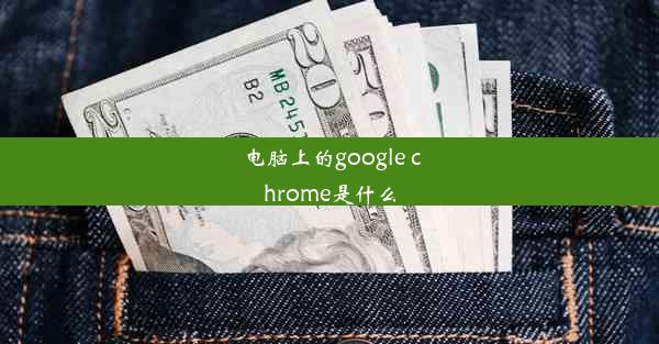 电脑上的google chrome是什么