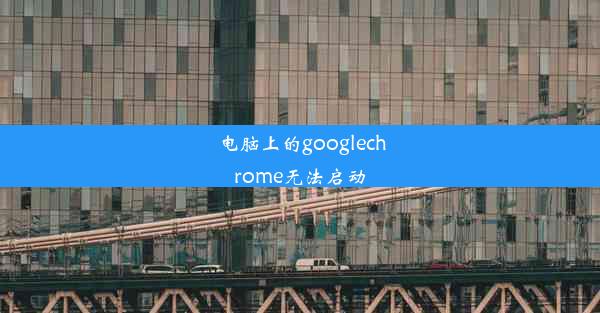 电脑上的googlechrome无法启动