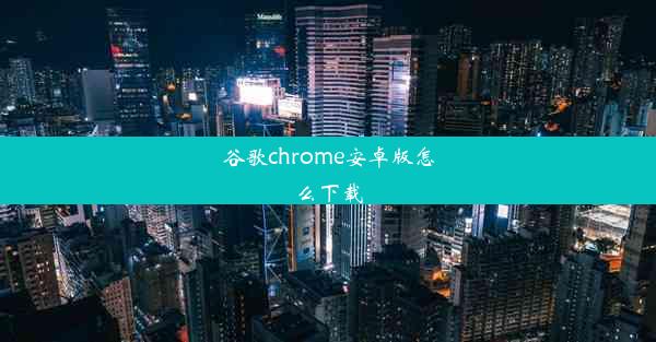 谷歌chrome安卓版怎么下载