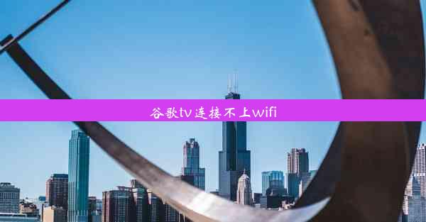 谷歌tv连接不上wifi