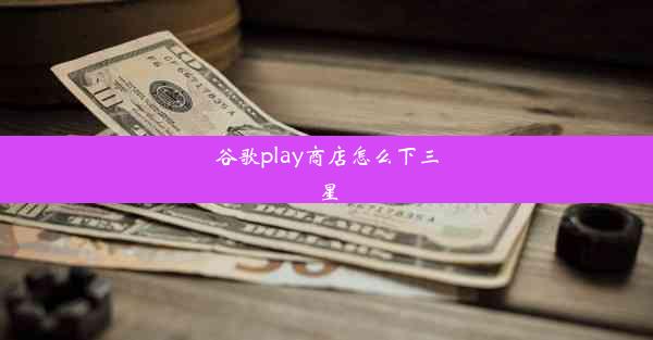 谷歌play商店怎么下三星