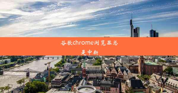 谷歌chrome浏览器总是中断