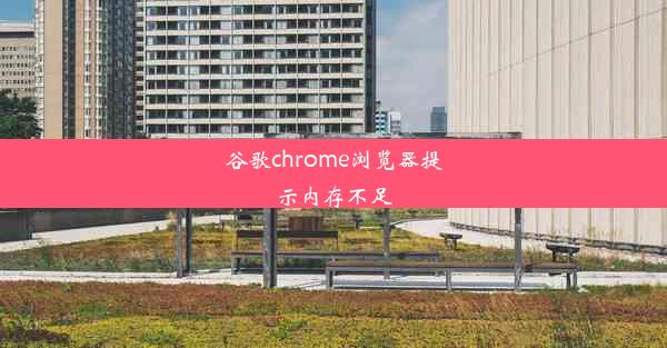 谷歌chrome浏览器提示内存不足