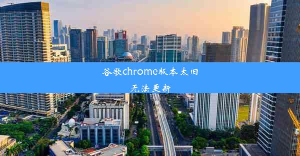 谷歌chrome版本太旧无法更新