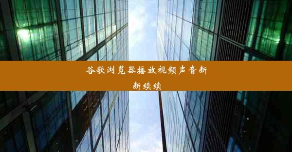 谷歌浏览器播放视频声音断断续续