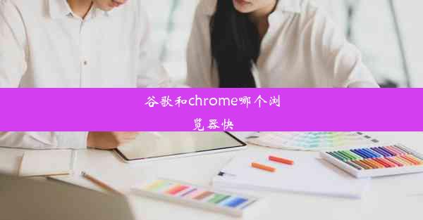 谷歌和chrome哪个浏览器快