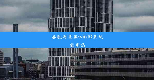 谷歌浏览器win10系统能用吗