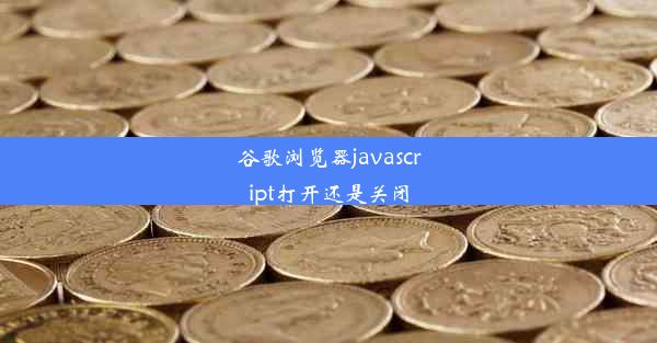 谷歌浏览器javascript打开还是关闭