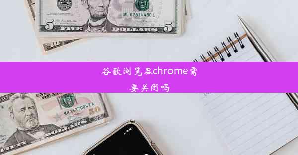 谷歌浏览器chrome需要关闭吗