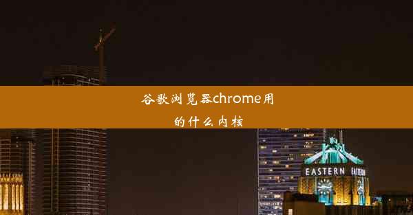 谷歌浏览器chrome用的什么内核