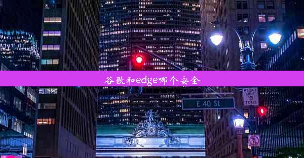 谷歌和edge哪个安全