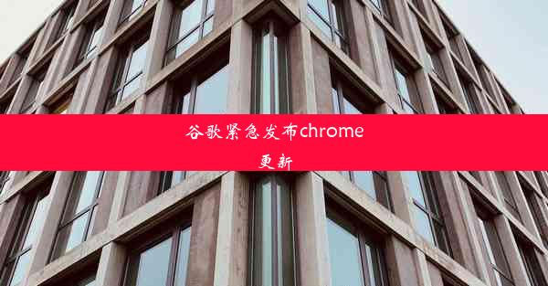 谷歌紧急发布chrome更新