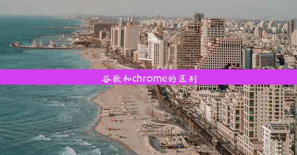 谷歌和chrome的区别