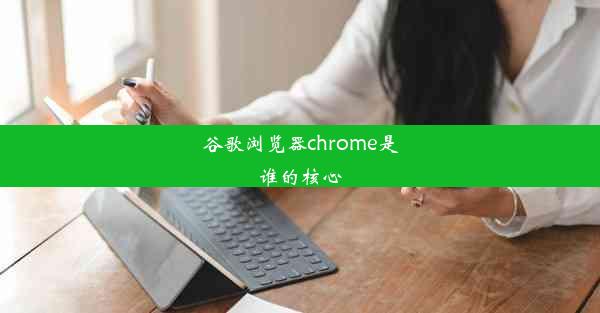 谷歌浏览器chrome是谁的核心