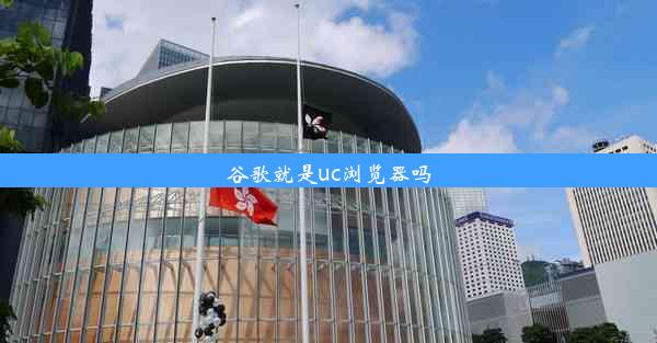 谷歌就是uc浏览器吗