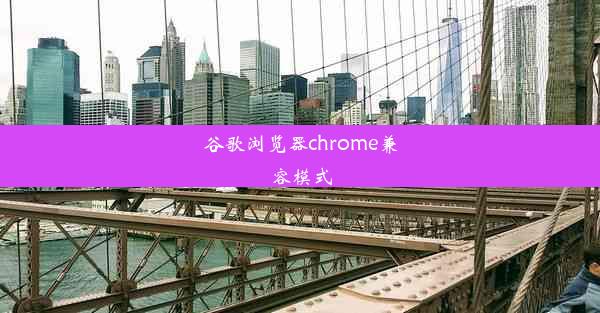 谷歌浏览器chrome兼容模式