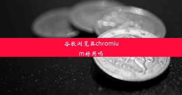 谷歌浏览器chromium好用吗