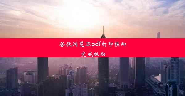 谷歌浏览器pdf打印横向变成纵向