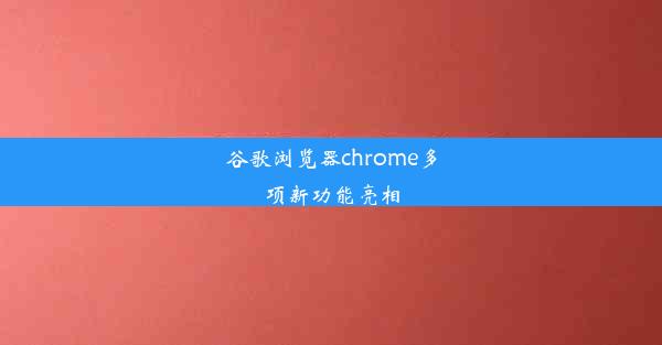 谷歌浏览器chrome多项新功能亮相