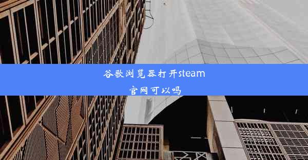 谷歌浏览器打开steam官网可以吗