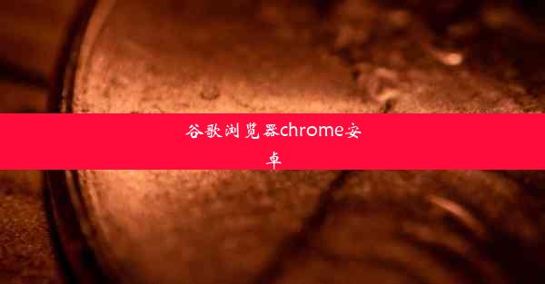 谷歌浏览器chrome安卓