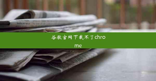 谷歌官网下载不了chrome