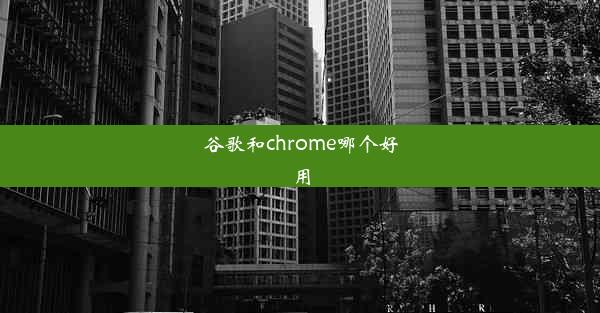 谷歌和chrome哪个好用