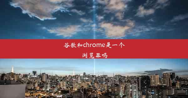 谷歌和chrome是一个浏览器吗