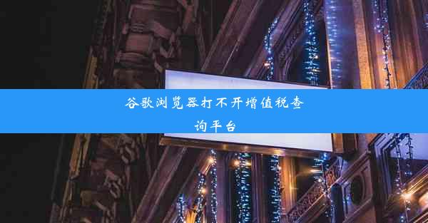 谷歌浏览器打不开增值税查询平台