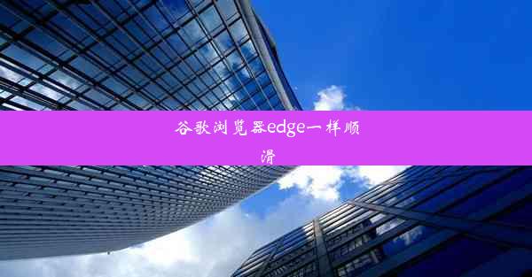 谷歌浏览器edge一样顺滑