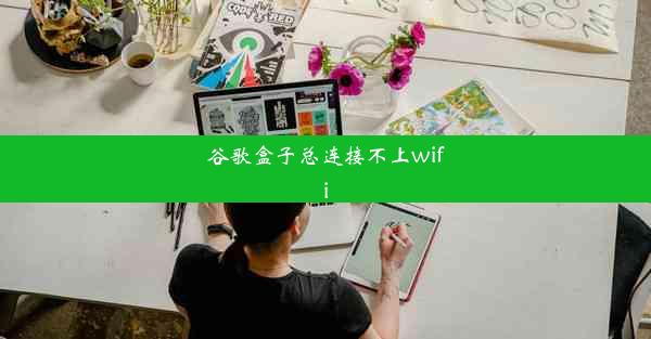 谷歌盒子总连接不上wifi