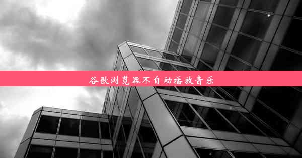 谷歌浏览器不自动播放音乐