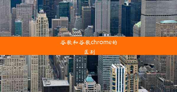 谷歌和谷歌chrome的区别