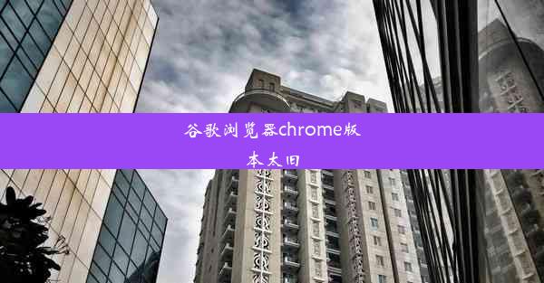 谷歌浏览器chrome版本太旧